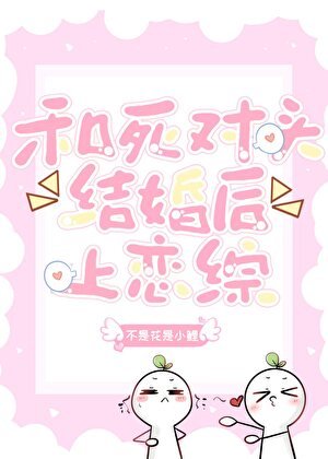 和死對頭閃婚上戀綜